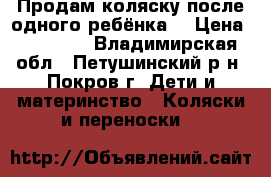 Продам коляску после одного ребёнка! › Цена ­ 10 000 - Владимирская обл., Петушинский р-н, Покров г. Дети и материнство » Коляски и переноски   